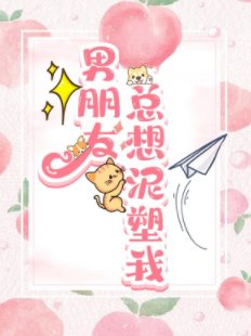 《男朋友总想泥塑我》
