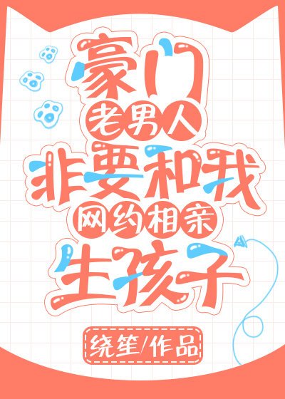 《豪门老男人非要和我网约相亲生孩子》