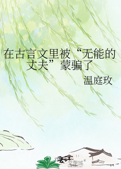 《在古言文里被“无能的丈夫”蒙骗了》