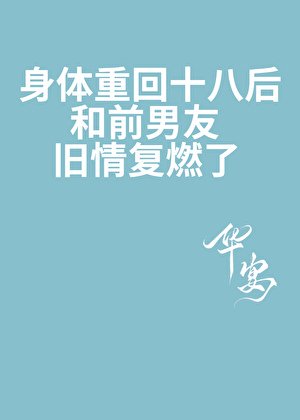《身體重回十八後,和前男友舊情復燃了》