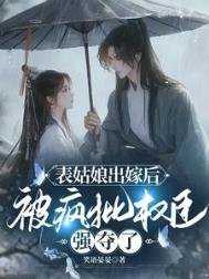 《表姑娘出嫁後,被瘋批權臣強奪了》