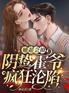 《她超會撩,陰鷙霍爺瘋狂淪陷》