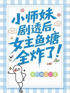 《小師妹劇透後,女主魚塘全炸了!/救命!我拍的短劇全修真界追瘋了》